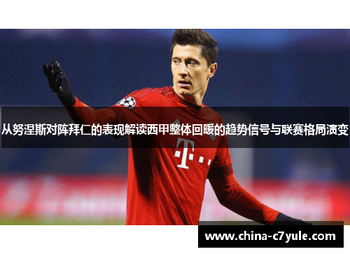 从努涅斯对阵拜仁的表现解读西甲整体回暖的趋势信号与联赛格局演变