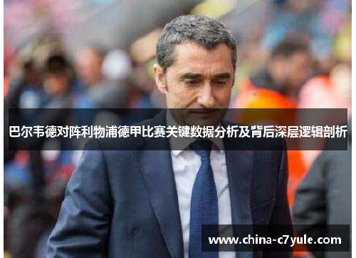 巴尔韦德对阵利物浦德甲比赛关键数据分析及背后深层逻辑剖析