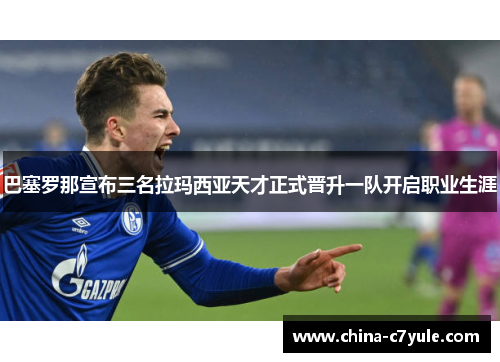 巴塞罗那宣布三名拉玛西亚天才正式晋升一队开启职业生涯