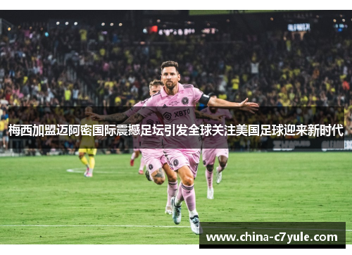 梅西加盟迈阿密国际震撼足坛引发全球关注美国足球迎来新时代