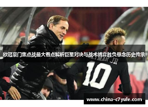 欧冠豪门焦点战最大看点解析巨星对决与战术博弈胜负悬念历史传承
