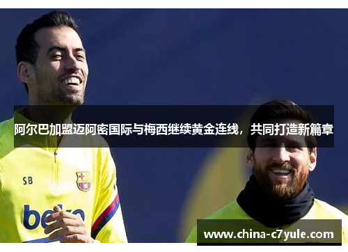 阿尔巴加盟迈阿密国际与梅西继续黄金连线，共同打造新篇章