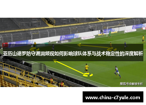 亚历山德罗防守漏洞频现如何影响球队体系与战术稳定性的深度解析