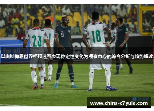 以奥斯梅恩世界杯预选赛表现稳定性变化为观察中心的综合分析与趋势解读