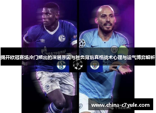揭开欧冠赛场冷门频出的深层原因与胜负背后真相战术心理与运气博弈解析
