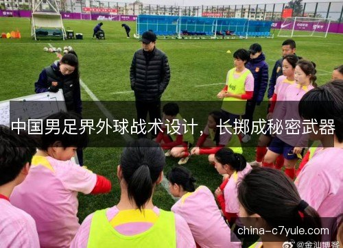 中国男足界外球战术设计，长掷成秘密武器