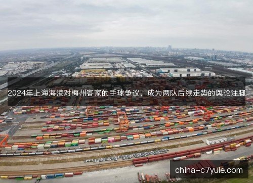 2024年上海海港对梅州客家的手球争议，成为两队后续走势的舆论注脚